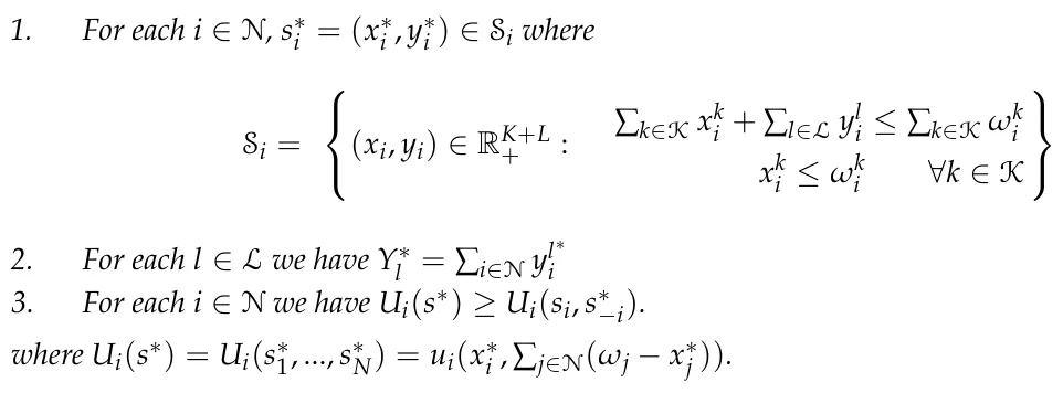 1. For each i ∈N, s∗ i = (x∗ i , y∗ i ) ∈Si where Si = ⎧ ⎨ ⎩(xi, yi) ∈RK+L + : ∑k∈K xk i + ∑l∈L yl i ≤∑k∈K ωk i xk i ≤ωk i ∀k ∈K ⎫ ⎬ ⎭ 2. For each l ∈L we have Y∗ l = ∑i∈N yl∗ i 3. For each i ∈N we have Ui(s∗) ≥Ui(si, s∗ −i). where Ui(s∗) = Ui(s∗ 1, ..., s∗ N) = ui(x∗ i , ∑j∈N(ωj −x∗ j )).