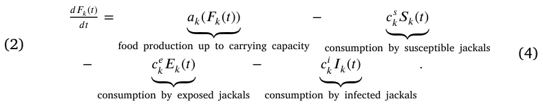 (2) 𝑑𝐹𝑘(𝑡) 𝑑𝑡 = 𝑎𝑘(𝐹𝑘(𝑡)) ⏟⏞⏟⏞⏟ food production up to carrying capacity − 𝑐𝑠 𝑘𝑆𝑘(𝑡) ⏟⏟⏟ consumption by susceptible jackals − 𝑐𝑒 𝑘𝐸𝑘(𝑡) ⏟⏟⏟ consumption by exposed jackals − 𝑐𝑖 𝑘𝐼𝑘(𝑡) ⏟⏟⏟ consumption by infected jackals . (4)
