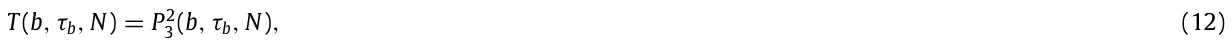 T(b, τb, N) = P2 3 (b, τb, N), (12)