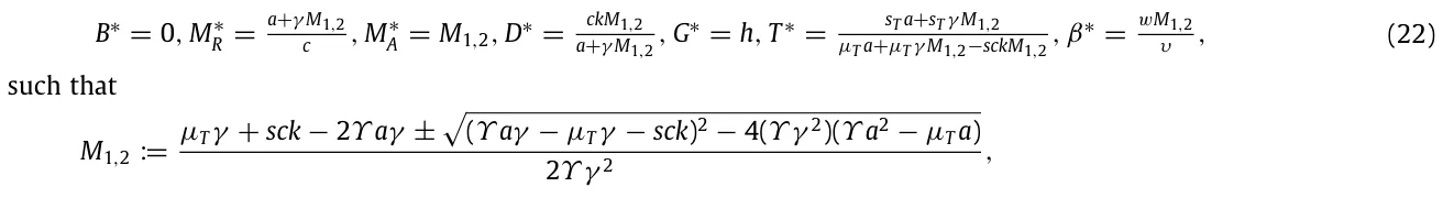 B∗= 0, M∗ R = a+γ M1,2 c , M∗ A = M1,2, D∗= ckM1,2 a+γ M1,2 , G∗= h, T ∗= sT a+sT γ M1,2 µT a+µT γ M1,2−sckM1,2 , β∗= wM1,2 υ , (22) such that M1,2 := µTγ + sck −2Υ aγ ± √ (Υ aγ −µTγ −sck)2 −4(Υ γ 2)(Υ a2 −µT a) 2Υ γ 2 ,