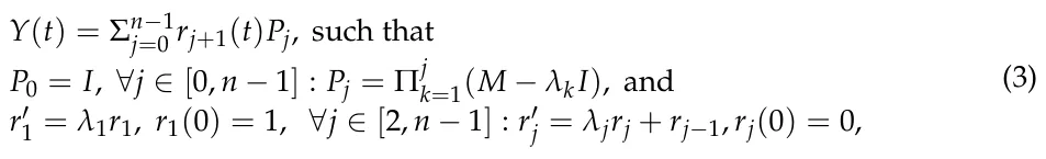 Y(t) = Σn−1 j=0 rj+1(t)Pj, such that P0 = I, ∀j ∈[0, n −1] : Pj = Πj k=1(M −λkI), and r′ 1 = λ1r1, r1(0) = 1, ∀j ∈[2, n −1] : r′ j = λjrj + rj−1, rj(0) = 0, (3)
