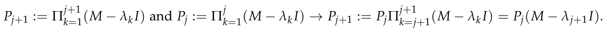 Pj+1 := Πj+1 k=1(M −λkI) and Pj := Πj k=1(M −λkI) →Pj+1 := PjΠj+1 k=j+1(M −λkI) = Pj(M −λj+1I).