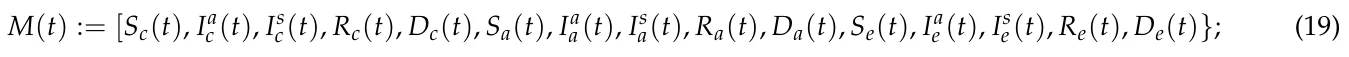M(t) := [Sc(t), Ia c (t), Is c(t), Rc(t), Dc(t), Sa(t), Ia a(t), Is a(t), Ra(t), Da(t), Se(t), Ia e (t), Is e(t), Re(t), De(t)}; (19)