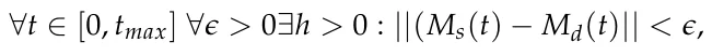 ∀t ∈[0, tmax] ∀ϵ > 0∃h > 0 : ||(Ms(t) −Md(t)|| < ϵ,