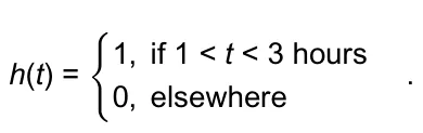 h(t) = { 1, if 1 < t < 3 hours 0, elsewhere .