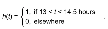 h(t) = { 1, if 13 < t < 14.5 hours 0, elsewhere .