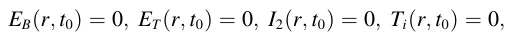 EB(r, t0) = 0, ET(r, t0) = 0, I2(r, t0) = 0, Ti(r, t0) = 0,
