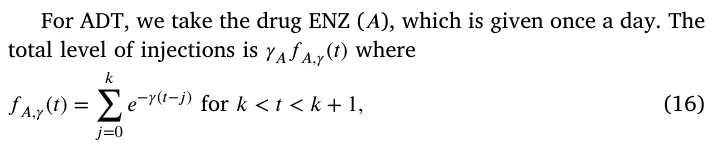For ADT, we take the drug ENZ (𝐴), which is given once a day. The total level of injections is 𝛾𝐴𝑓𝐴,𝛾(𝑡) where 𝑓𝐴,𝛾(𝑡) = 𝑘 ∑ 𝑗=0 𝑒−𝛾(𝑡−𝑗) for 𝑘 < 𝑡 < 𝑘+ 1, (16)