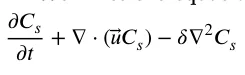 𝜕 𝐶𝑠 𝜕 𝑡+ ∇⋅(⃖⃗𝑢𝐶𝑠) −𝛿∇2𝐶𝑠