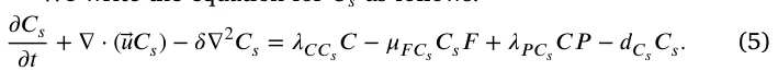𝜕 𝐶𝑠 𝜕 𝑡+ ∇⋅(⃖⃗𝑢𝐶𝑠) −𝛿∇2𝐶𝑠= 𝜆𝐶 𝐶𝑠𝐶−𝜇𝐹 𝐶𝑠𝐶𝑠𝐹+ 𝜆𝑃 𝐶𝑠𝐶 𝑃−𝑑𝐶𝑠𝐶𝑠. (5)