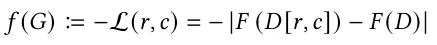𝑓 (𝐺) ≔−L(𝑟, 𝑐) = −|𝐹 (𝐷 [𝑟, 𝑐]) −𝐹 (𝐷)|